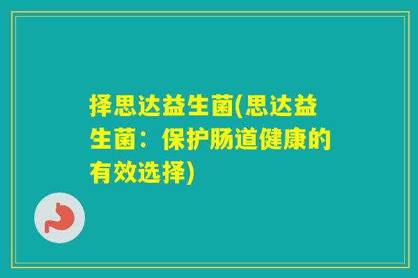 择思达益生菌(思达益生菌：保护肠道健康的有效选择)