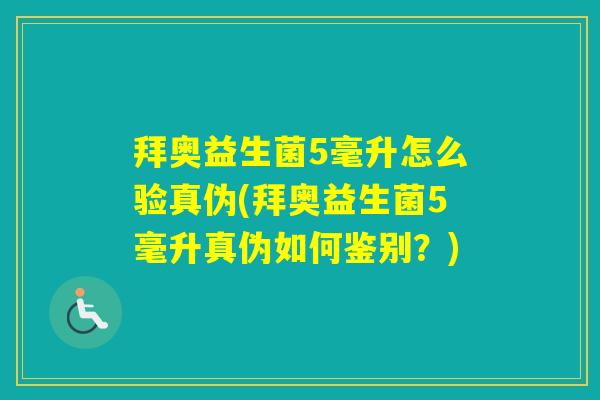 拜奥益生菌5毫升怎么验真伪(拜奥益生菌5毫升真伪如何鉴别？)
