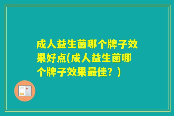成人益生菌哪个牌子效果好点(成人益生菌哪个牌子效果佳？)