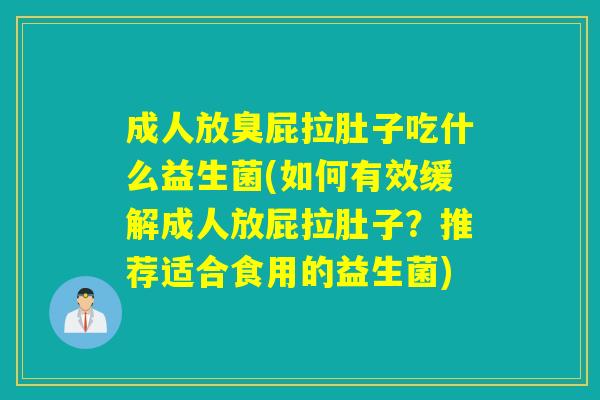 成人放臭屁拉肚子吃什么益生菌(如何有效缓解成人放屁拉肚子?推荐适合食用的益生菌) 成人放臭屁拉肚子吃什么益生菌(如何有效缓解成人放屁拉肚子?推荐适合食用的益生菌)