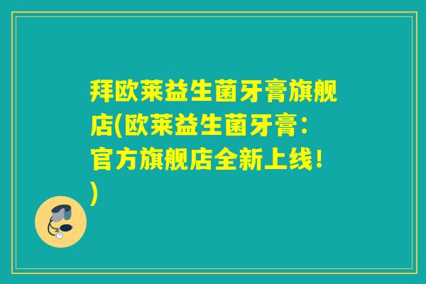 拜欧莱益生菌牙膏旗舰店(欧莱益生菌牙膏：官方旗舰店全新上线！)