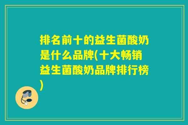 排名前十的益生菌酸奶是什么品牌(十大畅销益生菌酸奶品牌排行榜)
