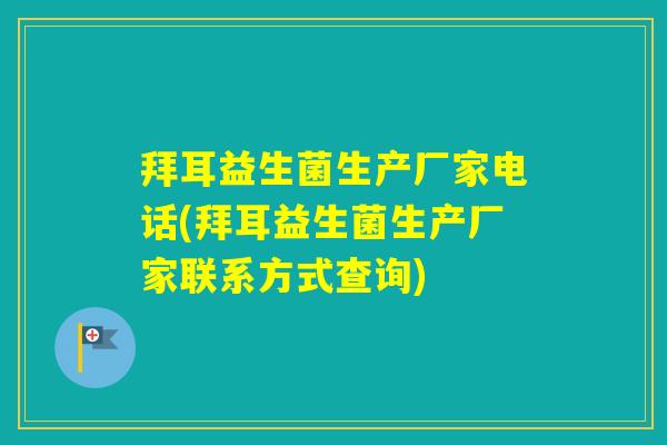 拜耳益生菌生产厂家电话(拜耳益生菌生产厂家联系方式查询)