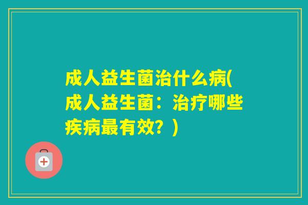 成人益生菌什么(成人益生菌：哪些有效？)