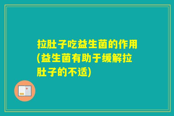 拉肚子吃益生菌的作用(益生菌有助于缓解拉肚子的不适)