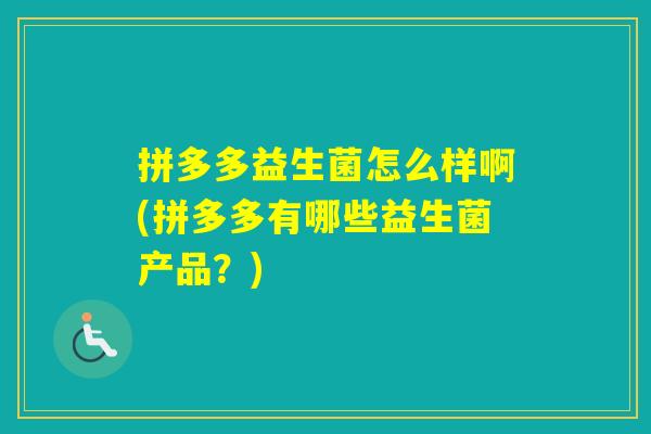 拼多多益生菌怎么样啊(拼多多有哪些益生菌产品？)