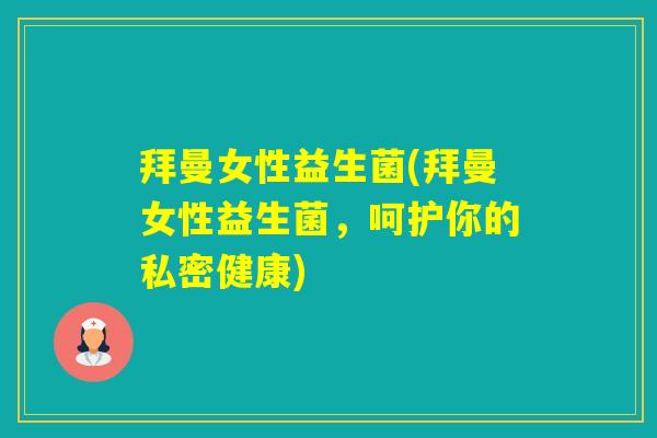拜曼女性益生菌(拜曼女性益生菌，呵护你的私密健康)
