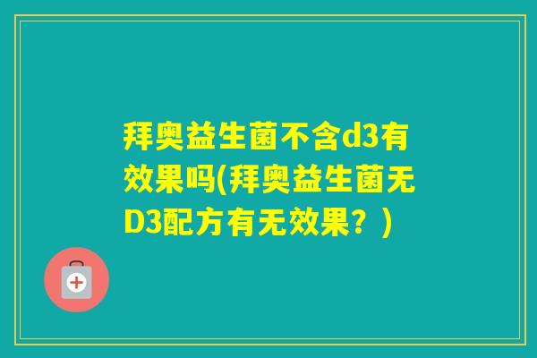 拜奥益生菌不含d3有效果吗(拜奥益生菌无D3配方有无效果?) 拜奥益生菌不含d3有效果吗(拜奥益生菌无D3配方有无效果?)
