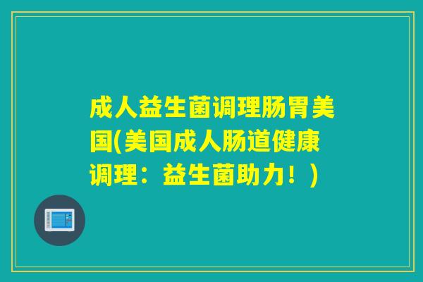 成人益生菌调理肠胃美国(美国成人肠道健康调理：益生菌助力！)