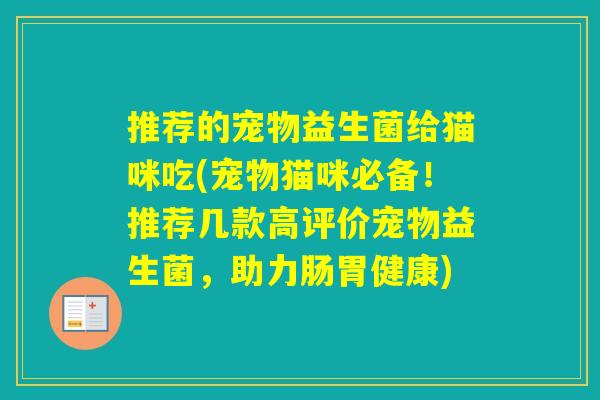 推荐的宠物益生菌给猫咪吃(宠物猫咪必备！推荐几款高评价宠物益生菌，助力肠胃健康)