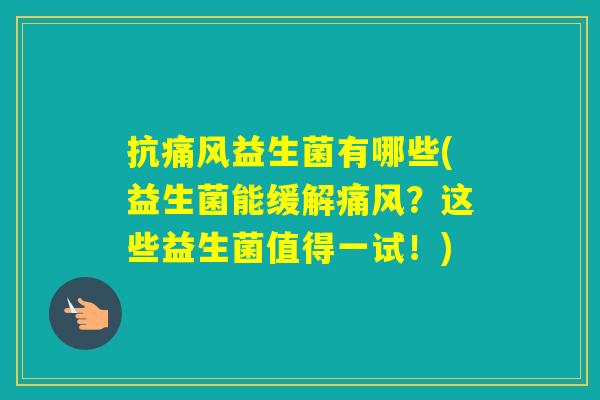 抗痛风益生菌有哪些(益生菌能缓解痛风？这些益生菌值得一试！)