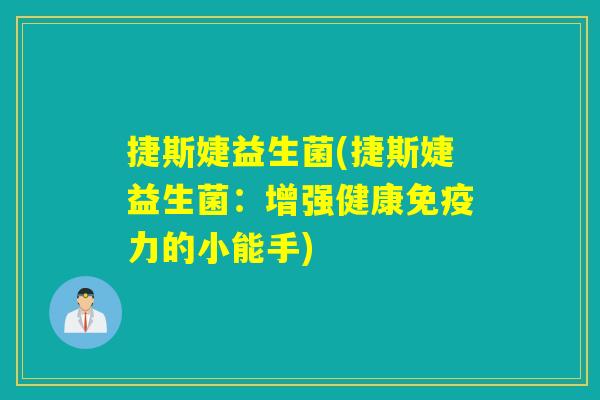 捷斯婕益生菌(捷斯婕益生菌：增强健康力的小能手)