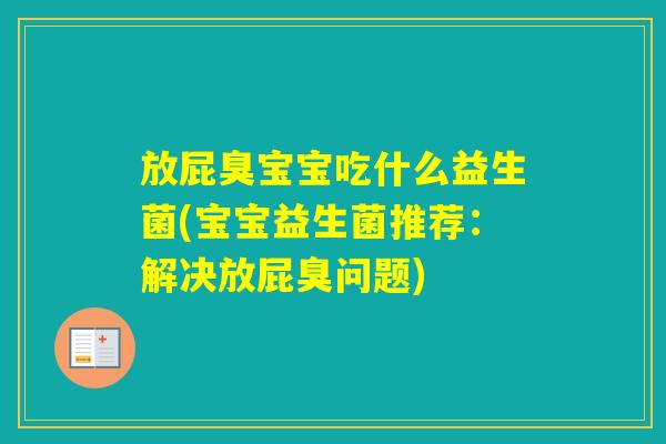 放屁臭宝宝吃什么益生菌(宝宝益生菌推荐：解决放屁臭问题)