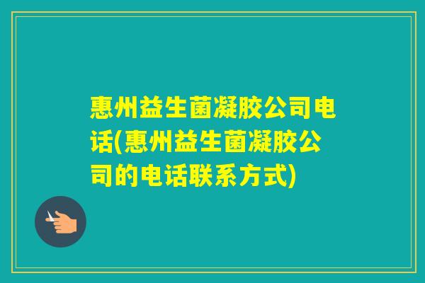 惠州益生菌凝胶公司电话(惠州益生菌凝胶公司的电话联系方式) 惠州益生菌凝胶公司电话(惠州益生菌凝胶公司的电话联系方式)