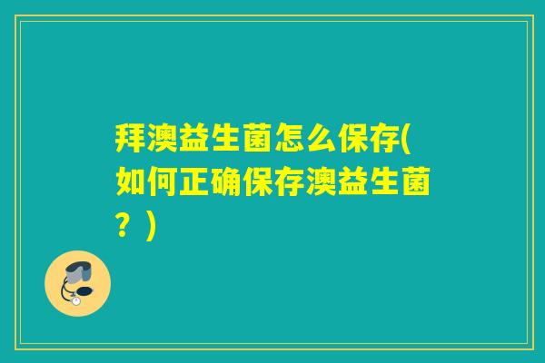 拜澳益生菌怎么保存(如何正确保存澳益生菌？)