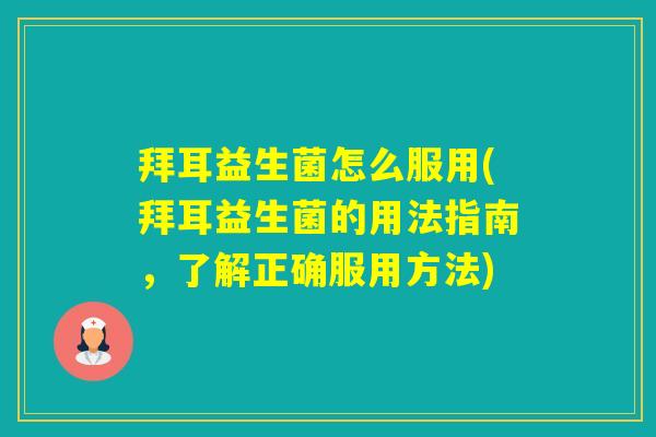 拜耳益生菌怎么服用(拜耳益生菌的用法指南,了解正确服用方法) 拜耳益生菌怎么服用(拜耳益生菌的用法指南,了解正确服用方法)