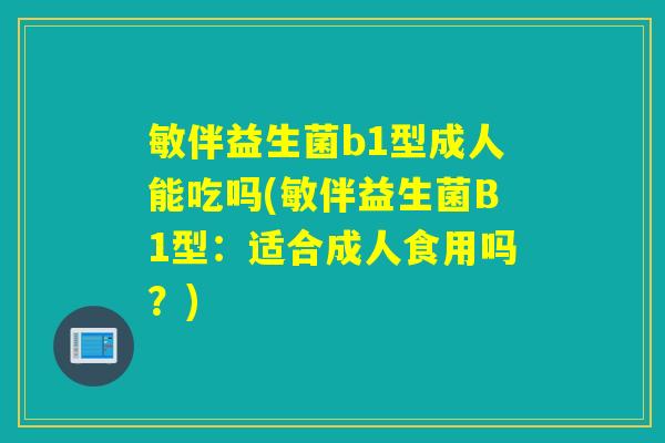 敏伴益生菌b1型成人能吃吗(敏伴益生菌B1型：适合成人食用吗？)