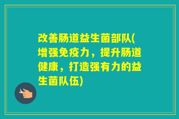 改善肠道益生菌部队(增强力，提升肠道健康，打造强有力的益生菌队伍)