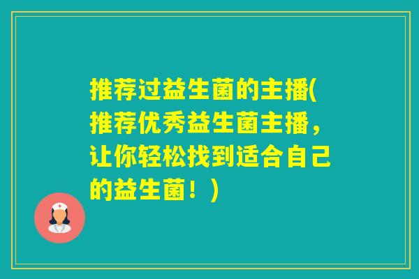 推荐过益生菌的主播(推荐优秀益生菌主播,让你轻松找到适合自己的益生菌!) 推荐过益生菌的主播(推荐优秀益生菌主播,让你轻松找到适合自己的益生菌!)