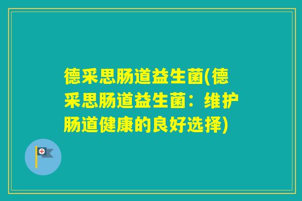 德采思肠道益生菌(德采思肠道益生菌：维护肠道健康的良好选择)