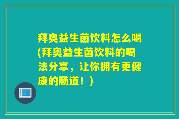 拜奥益生菌饮料怎么喝(拜奥益生菌饮料的喝法分享,让你拥有更健康的肠道!) 拜奥益生菌饮料怎么喝(拜奥益生菌饮料的喝法分享,让你拥有更健康的肠道!)