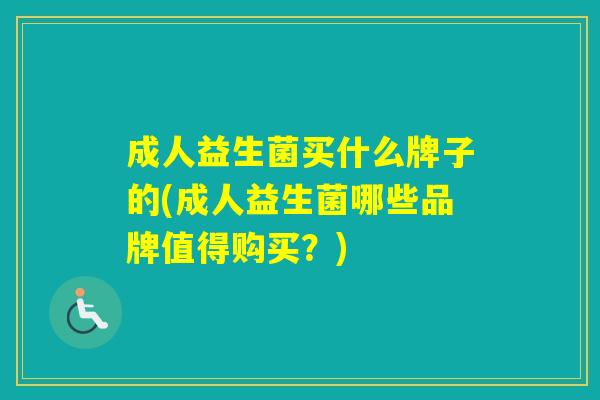 成人益生菌买什么牌子的(成人益生菌哪些品牌值得购买？)