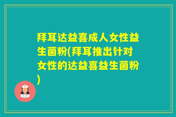 拜耳达益喜成人女性益生菌粉(拜耳推出针对女性的达益喜益生菌粉)