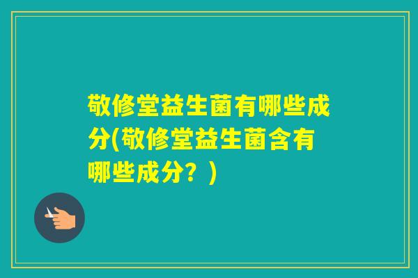 敬修堂益生菌有哪些成分(敬修堂益生菌含有哪些成分？)