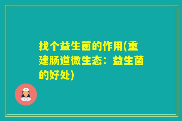 找个益生菌的作用(重建肠道微生态：益生菌的好处)