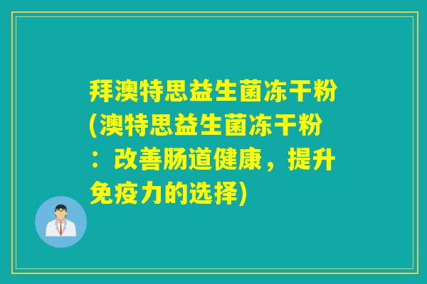 拜澳特思益生菌冻干粉(澳特思益生菌冻干粉：改善肠道健康，提升力的选择)