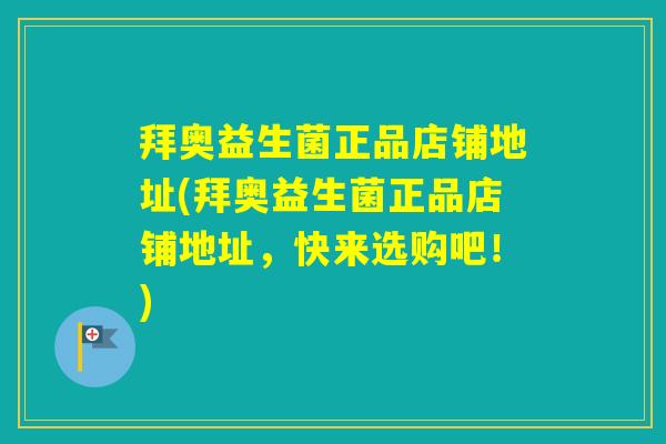 拜奥益生菌正品店铺地址(拜奥益生菌正品店铺地址,快来选购吧!) 拜奥益生菌正品店铺地址(拜奥益生菌正品店铺地址,快来选购吧!)