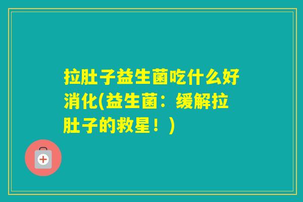 拉肚子益生菌吃什么好消化(益生菌：缓解拉肚子的救星！)