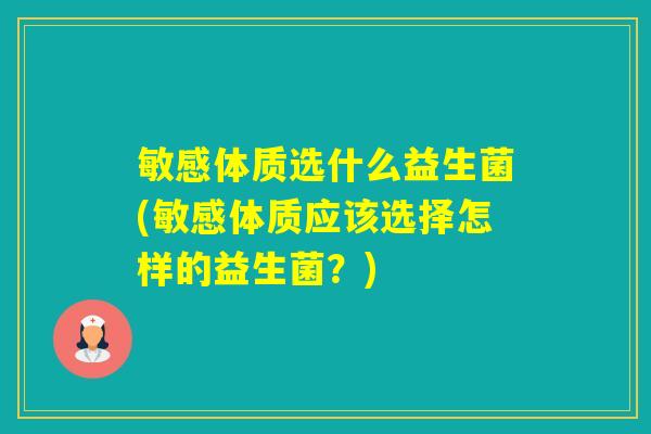 敏感体质选什么益生菌(敏感体质应该选择怎样的益生菌?) 敏感体质选什么益生菌(敏感体质应该选择怎样的益生菌?)
