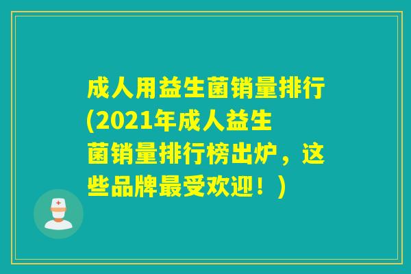 成人用益生菌销量排行(2021年成人益生菌销量排行榜出炉，这些品牌受欢迎！)