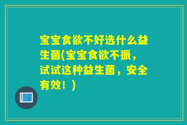 宝宝不好选什么益生菌(宝宝不振，试试这种益生菌，安全有效！)