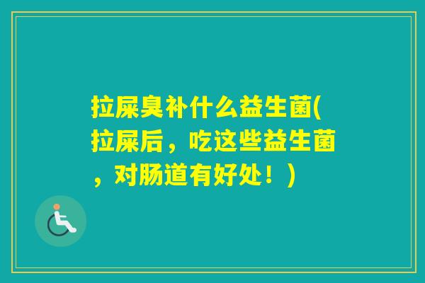 拉屎臭补什么益生菌(拉屎后,吃这些益生菌,对肠道有好处!) 拉屎臭补什么益生菌(拉屎后,吃这些益生菌,对肠道有好处!)