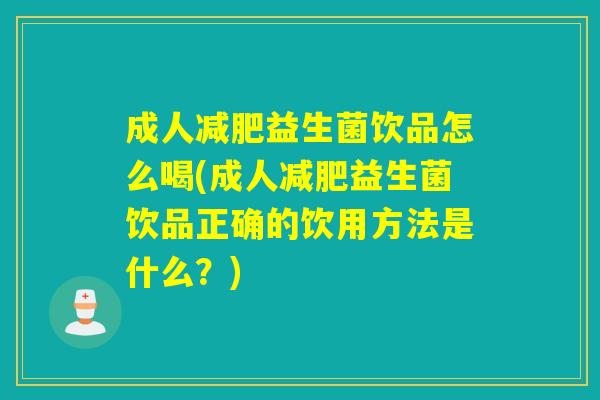 成人益生菌饮品怎么喝(成人益生菌饮品正确的饮用方法是什么?) 成人益生菌饮品怎么喝(成人益生菌饮品正确的饮用方法是什么?)