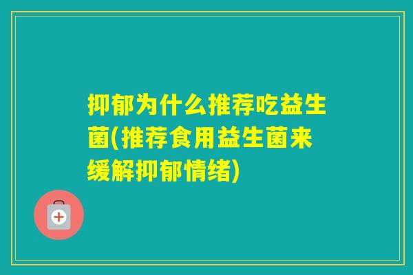 为什么推荐吃益生菌(推荐食用益生菌来缓解情绪) 为什么推荐吃益生菌(推荐食用益生菌来缓解情绪)