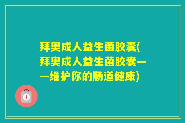 拜奥成人益生菌胶囊(拜奥成人益生菌胶囊——维护你的肠道健康)