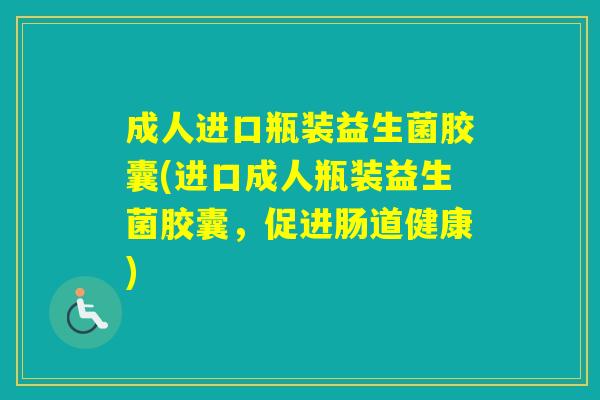成人进口瓶装益生菌胶囊(进口成人瓶装益生菌胶囊，促进肠道健康)