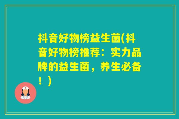 抖音好物榜益生菌(抖音好物榜推荐：实力品牌的益生菌，养生必备！)