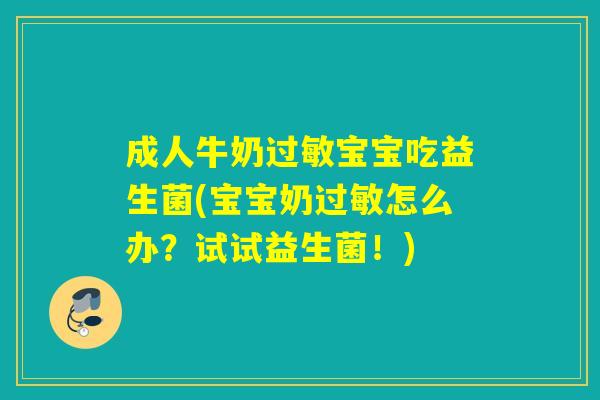 成人牛奶宝宝吃益生菌(宝宝奶怎么办？试试益生菌！)