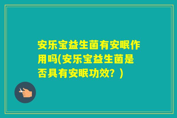 安乐宝益生菌有安眠作用吗(安乐宝益生菌是否具有安眠功效？)