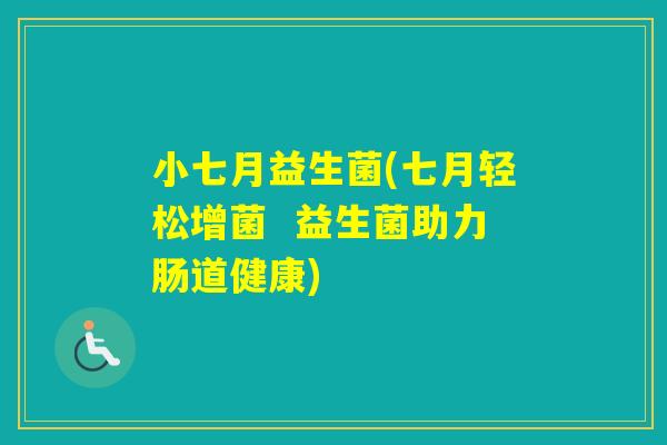 小七月益生菌(七月轻松增菌  益生菌助力肠道健康)