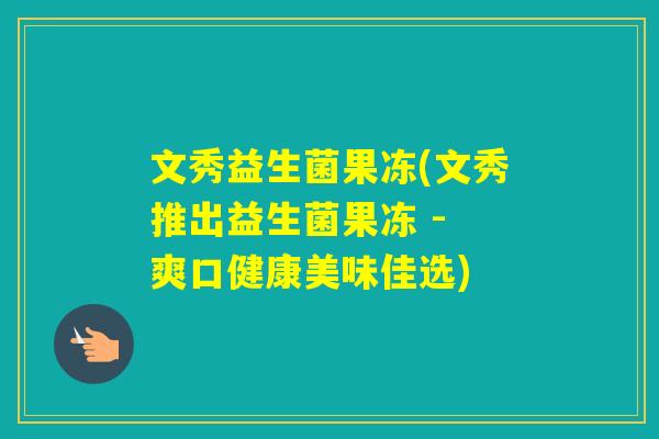 文秀益生菌果冻(文秀推出益生菌果冻 - 爽口健康美味佳选)