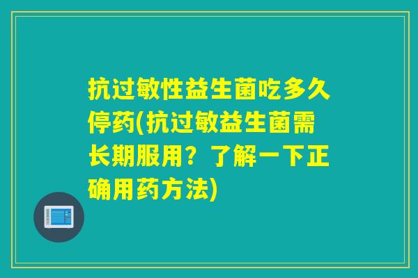 抗性益生菌吃多久停药(抗益生菌需长期服用？了解一下正确用药方法)
