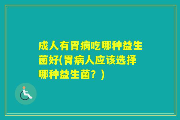 成人有胃吃哪种益生菌好(胃人应该选择哪种益生菌？)