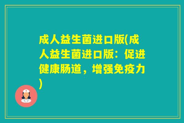 成人益生菌进口版(成人益生菌进口版：促进健康肠道，增强力)
