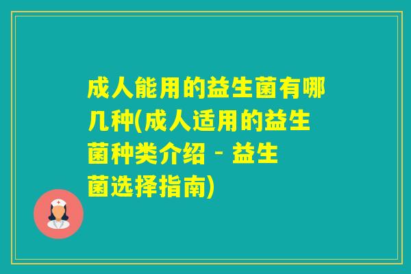 成人能用的益生菌有哪几种(成人适用的益生菌种类介绍 - 益生菌选择指南)