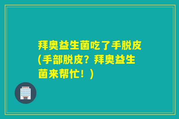 拜奥益生菌吃了手脱皮(手部脱皮？拜奥益生菌来帮忙！)
